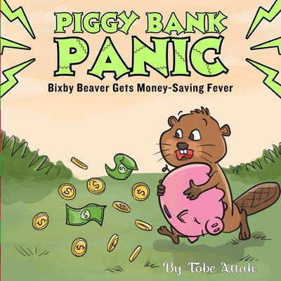 Piggy Bank Panic: Bixby Beaver Gets Money-Saving Fever by Attah, Tobe V.