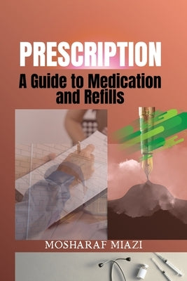Prescription: A Guide to Medication and Refills by Miazi, Mosharaf