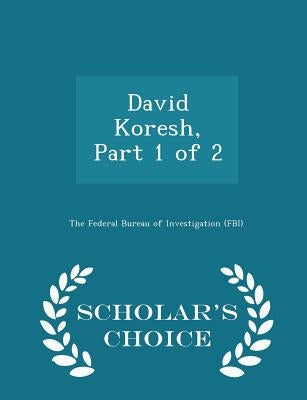David Koresh, Part 1 of 2 - Scholar's Choice Edition by The Federal Bureau of Investigation (Fbi