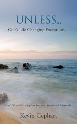 Unless...: God's Ways of Altering Our Attitudes, Actions and Aftermaths by Gephart, Kevin