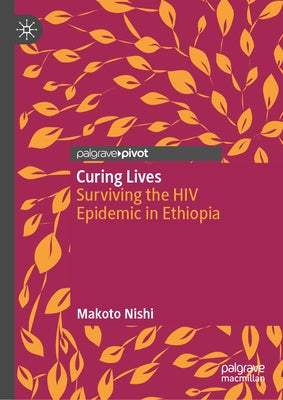 Curing Lives: Surviving the HIV Epidemic in Ethiopia by Nishi, Makoto
