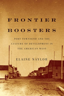 Frontier Boosters: Port Townsend and the Culture of Development in the American West, 1850-1895 by Naylor, Elaine