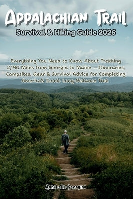 Appalachian Trail Survival & Hiking Guide 2026: Everything You Need to Know About Trekking 2,190 Miles from Georgia to Maine-Itineraries, Campsites, G by Georgina, Annabella
