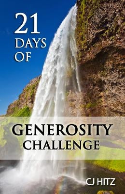 21 Days of Generosity Challenge: Experiencing the Joy That Comes From a Giving Heart by Hitz, Cj