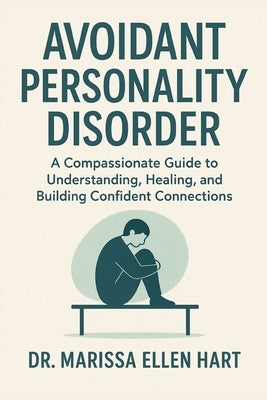 Avoidant Personality Disorder: A Compassionate Guide to Understanding, Healing, and Building Confident Connections by Ellen Hart, Marissa
