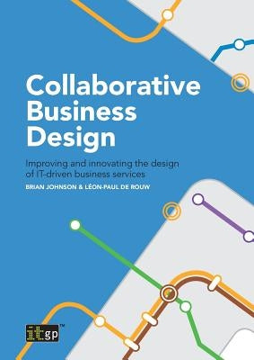 Collaborative Business Design: Improving and innovating the design of IT-driven business services by Johnson, Brian