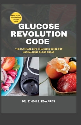 Glucose Revolution Code: The ultimate life-changing guide for normalizing blood sugar by Edwards, Simon S.