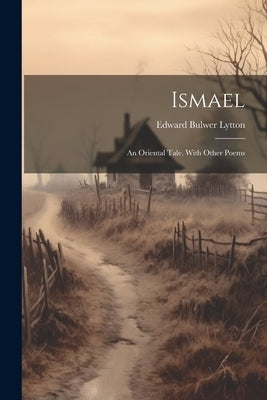 Ismael; an Oriental Tale. With Other Poems by Lytton, Edward Bulwer