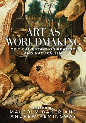 Art as Worldmaking: Critical Essays on Realism and Naturalism by Baker, Malcolm