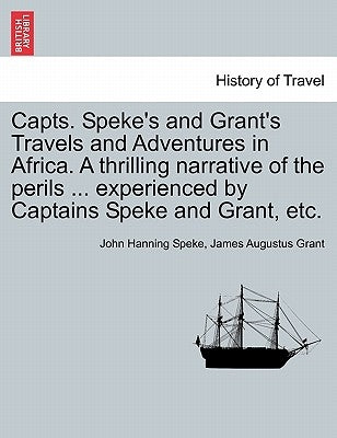 Capts. Speke's and Grant's Travels and Adventures in Africa. a Thrilling Narrative of the Perils ... Experienced by Captains Speke and Grant, Etc. by Speke, John Hanning
