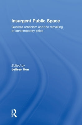 Insurgent Public Space: Guerrilla Urbanism and the Remaking of Contemporary Cities by Hou, Jeffrey