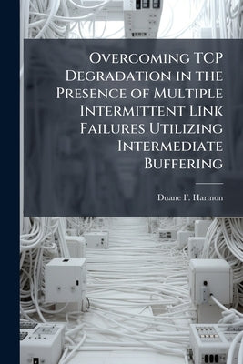 Overcoming TCP Degradation in the Presence of Multiple Intermittent Link Failures Utilizing Intermediate Buffering by Harmon, Duane F.