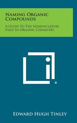 Naming Organic Compounds: A Guide To The Nomenclature Used In Organic Chemistry by Tinley, Edward Hugh