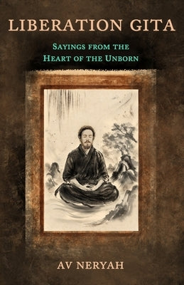 Liberation Gita: Sayings from the Heart of the Unborn by Neryah, Av