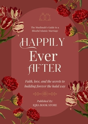 Happily Ever After: The Muslimah's Guide to a Blissful Islamic Marriage - Faith, love, and the secrets to building forever the halal way by Store, Iqra Book