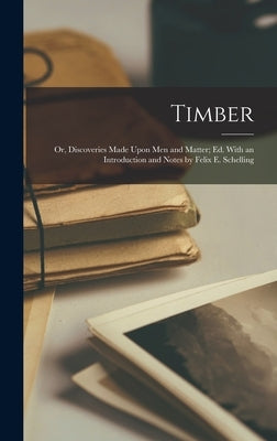 Timber: Or, Discoveries Made Upon Men and Matter; Ed. With an Introduction and Notes by Felix E. Schelling by Anonymous