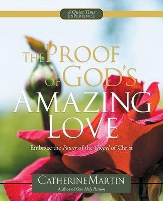 The Proof Of God's Amazing Love: Embrace The Power Of The Gospel Of Christ by Martin, Catherine
