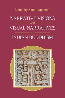 Narrative Visions and Visual Narratives in Indian Buddhism by Appleton, Naomi