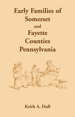 Early Families of Somerset and Fayette Counties, Pennsylvania by Dull, Keith A.