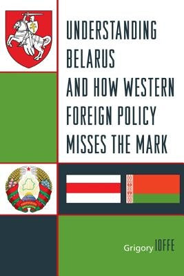 Understanding Belarus and How Western Foreign Policy Misses the Mark by Ioffe, Grigory