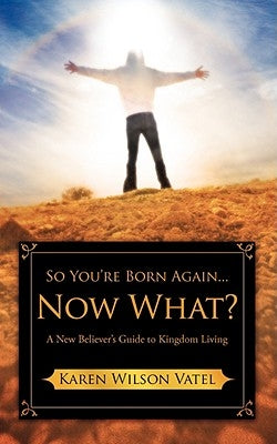 So You're Born Again...Now What? A New Believer's Guide to Kingdom Living by Vatel, Karen Wilson