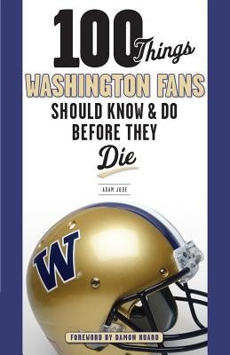 100 Things Washington Fans Should Know & Do Before They Die by Jude, Adam