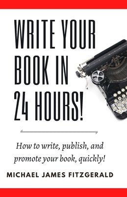 Write Your Book in 24 Hours: How to Write, Publish, and Promote your Book, Quickly by Fitzgerald, Michael James