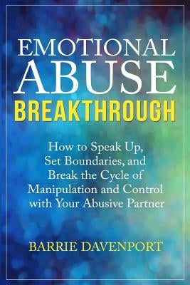 Emotional Abuse Breakthrough: How to Speak Up, Set Boundaries, and Break the Cycle of Manipulation and Control with Your Abusive Partner by Davenport, Barrie