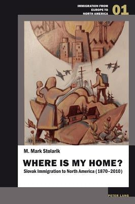 Where is my home?; Slovak Immigration to North America (1870-2010) by Klemencic, Matjaz