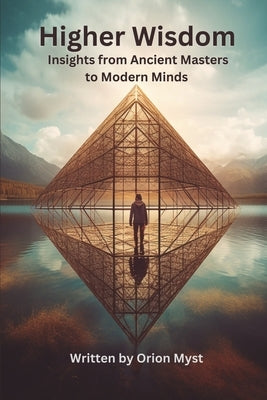 Higher Wisdom: Insights from Ancient Masters to Modern Minds by Myst, Orion