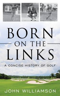 Born on the Links: A Concise History of Golf by Williamson, John