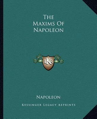 The Maxims Of Napoleon by Napoleon