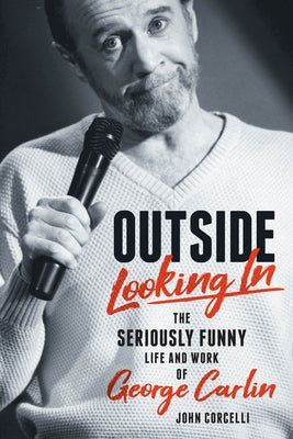 Outside Looking in: The Seriously Funny Life and Work of George Carlin by Corcelli, John