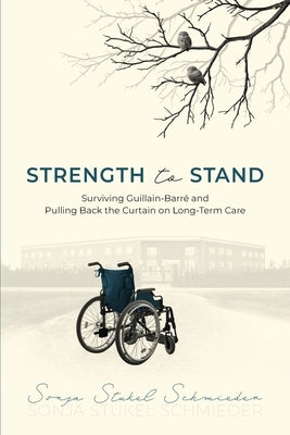 Strength to Stand: Surviving Guillain-Barre and Pulling Back the Curtain on Long-Term Care by Stukel Schmieder, Sonja