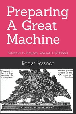 Preparing A Great Machine: Militarism In America, Volume II, 1914-1924 by Possner, Roger