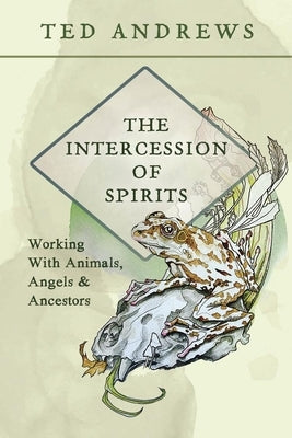 The Intercession of Spirits: Working with Animals, Angels & Ancestors by Andrews, Ted