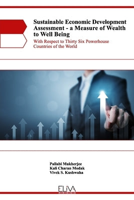 Sustainable Economic Development Assessment - A Measure of Wealth to Well Being: With Respect to Thirty Six Powerhouse Countries of the World by Modak, Kali Charan