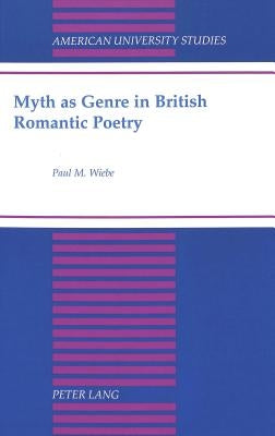 Myth as Genre in British Romantic Poetry by Wiebe, Paul M.