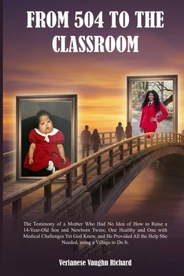 From 504 to the Classroom: "The Testimony of a Mother Who Had No Idea of How to Raise a 14 Year Old Son and Newborn Twins; One Healthy and One with Me by Richard, Verianese Vaughn
