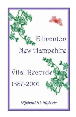 Gilmanton, New Hampshire, Vital Records, 1887-2001 by Roberts, Richard P.