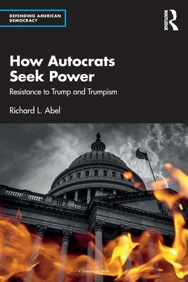 How Autocrats Seek Power: Resistance to Trump and Trumpism by Abel, Richard L.