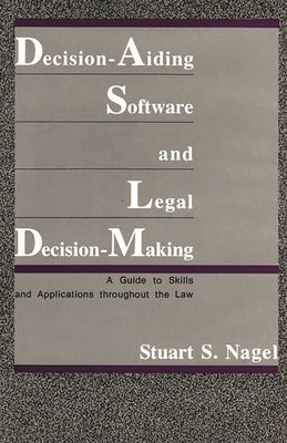 Decision-Aiding Software and Legal Decision-Making: A Guide to Skills and Applications Throughout the Law by Nagel, Stuart S.