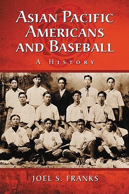 Asian Pacific Americans and Baseball: A History by Franks, Joel S.