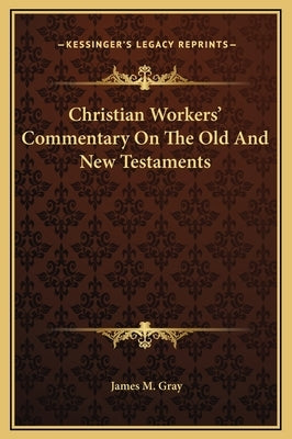 Christian Workers' Commentary on the Old and New Testaments by Gray, James M.