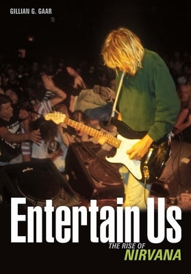 Entertain Us: The Rise of Nirvana by Gaar, Gillian G.