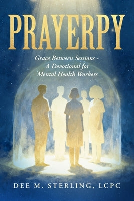 Prayerpy: Grace Between Sessions- A Devotional for Mental Health Workers by Sterling, Dee M.