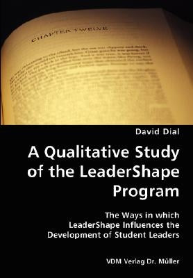 A Qualitative Study of the LeaderShape Program- The Ways in which LeaderShape Influences the Development of Student Leaders by Dial, David