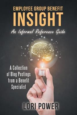 Employee Group Benefit Insight: An Informal Reference Guide by Power, Lori
