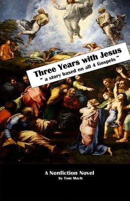 Three Years With Jesus: a story based on all 4 gospels by Mach, Tom
