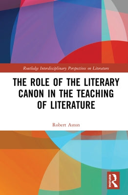 The Role of the Literary Canon in the Teaching of Literature by Aston, Robert